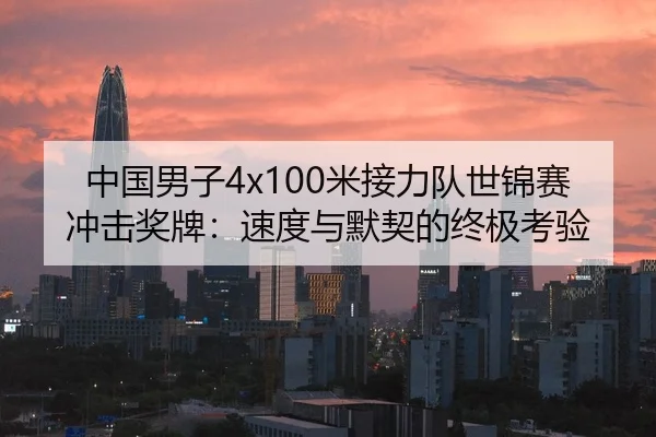 中国男子4x100米接力队世锦赛冲击奖牌：速度与默契的终极考验