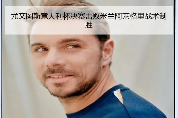 尤文图斯意大利杯决赛击败米兰阿莱格里战术制胜