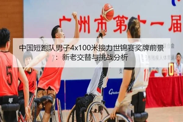 中国短跑队男子4x100米接力世锦赛奖牌前景：新老交替与挑战分析