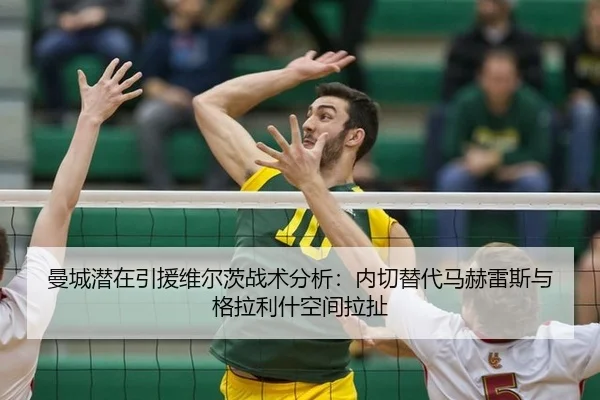 曼城潜在引援维尔茨战术分析：内切替代马赫雷斯与格拉利什空间拉扯